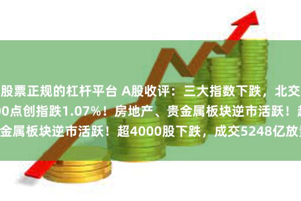 股票正规的杠杆平台 A股收评：三大指数下跌，北交所上涨，沪指险守2700点创指跌1.07%！房地产、贵金属板块逆市活跃！超4000股下跌，成交5248亿放量92亿