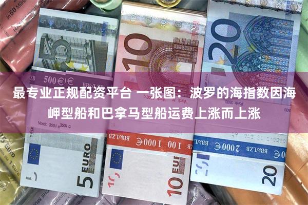 最专业正规配资平台 一张图：波罗的海指数因海岬型船和巴拿马型船运费上涨而上涨