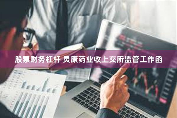 股票财务杠杆 灵康药业收上交所监管工作函