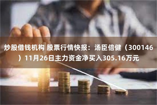炒股借钱机构 股票行情快报：汤臣倍健（300146）11月26日主力资金净买入305.16万元