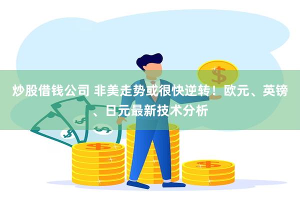 炒股借钱公司 非美走势或很快逆转！欧元、英镑、日元最新技术分析