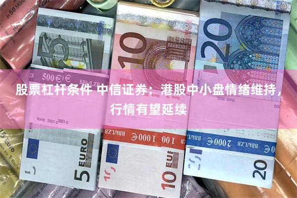 股票杠杆条件 中信证券：港股中小盘情绪维持，行情有望延续