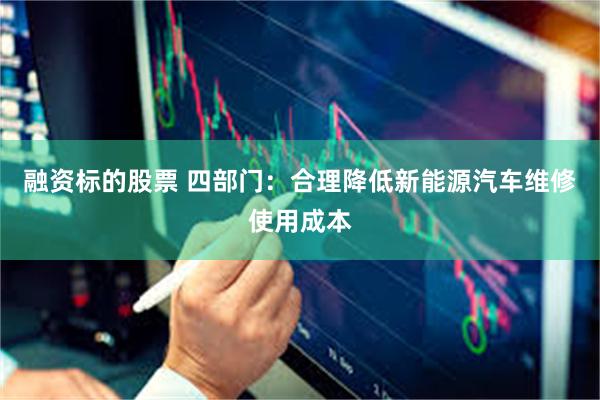融资标的股票 四部门：合理降低新能源汽车维修使用成本