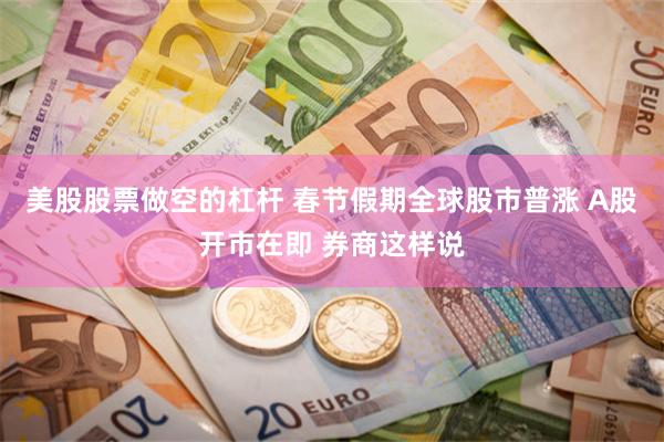 美股股票做空的杠杆 春节假期全球股市普涨 A股开市在即 券商这样说