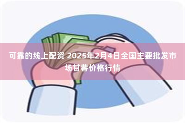 可靠的线上配资 2025年2月4日全国主要批发市场甘薯价格行情