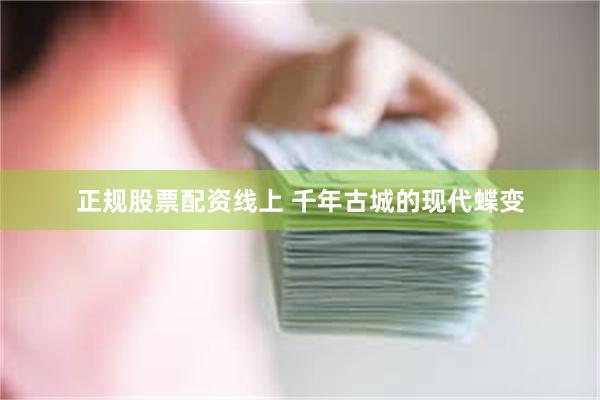 正规股票配资线上 千年古城的现代蝶变