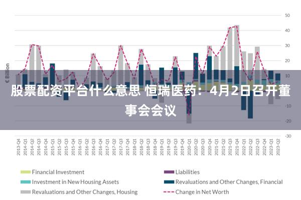 股票配资平台什么意思 恒瑞医药：4月2日召开董事会会议