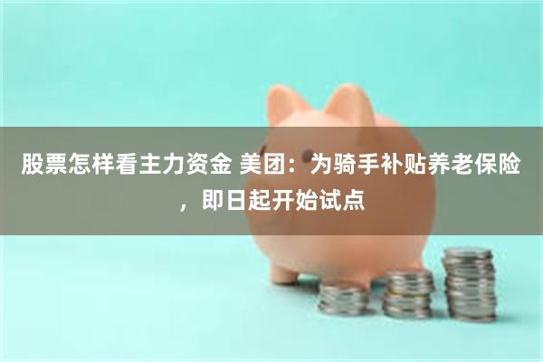 股票怎样看主力资金 美团：为骑手补贴养老保险，即日起开始试点