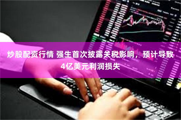炒股配资行情 强生首次披露关税影响，预计导致4亿美元利润损失