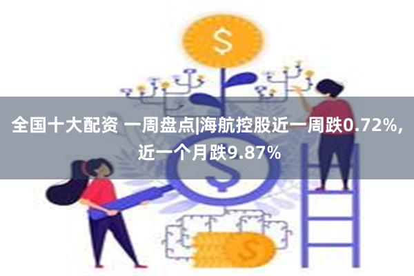 全国十大配资 一周盘点|海航控股近一周跌0.72%, 近一个月跌9.87%
