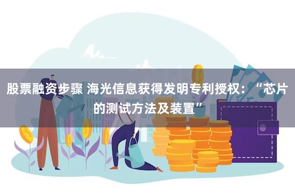 股票融资步骤 海光信息获得发明专利授权：“芯片的测试方法及装置”