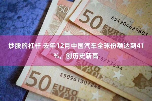 炒股的杠杆 去年12月中国汽车全球份额达到41%，创历史新高