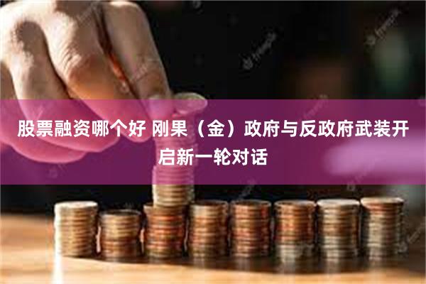 股票融资哪个好 刚果（金）政府与反政府武装开启新一轮对话