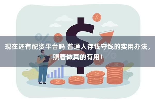 现在还有配资平台吗 普通人存钱守钱的实用办法，照着做真的有用！