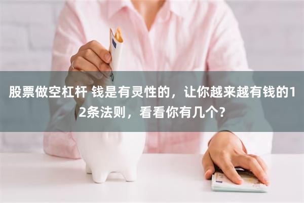 股票做空杠杆 钱是有灵性的，让你越来越有钱的12条法则，看看你有几个？
