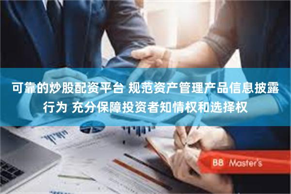 可靠的炒股配资平台 规范资产管理产品信息披露行为 充分保障投资者知情权和选择权