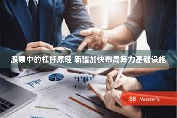 股票中的杠杆原理 新疆加快布局算力基础设施