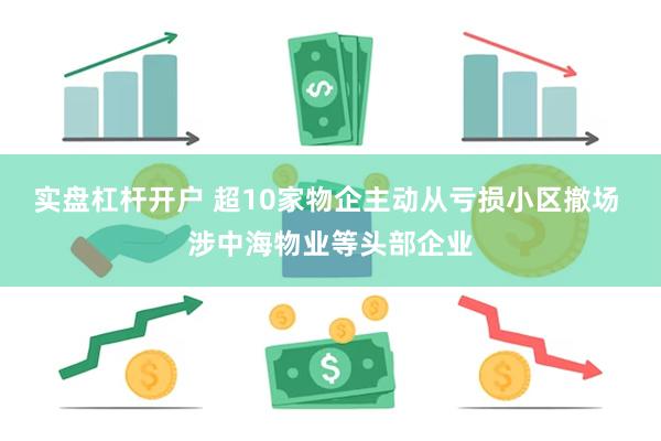 实盘杠杆开户 超10家物企主动从亏损小区撤场 涉中海物业等头部企业