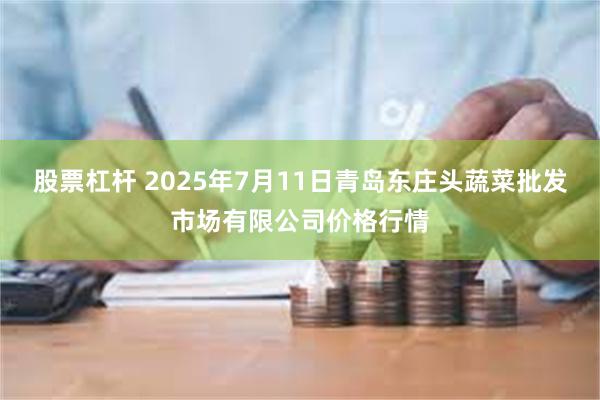 股票杠杆 2025年7月11日青岛东庄头蔬菜批发市场有限公司价格行情