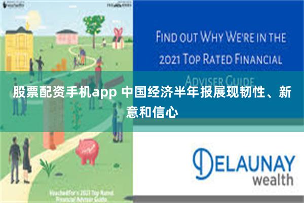 股票配资手机app 中国经济半年报展现韧性、新意和信心