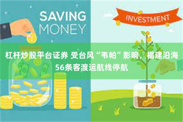 杠杆炒股平台证券 受台风“韦帕”影响，福建沿海56条客渡运航线停航