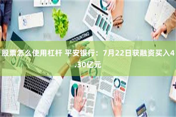 股票怎么使用杠杆 平安银行:7月22日获融资买入4.30亿元