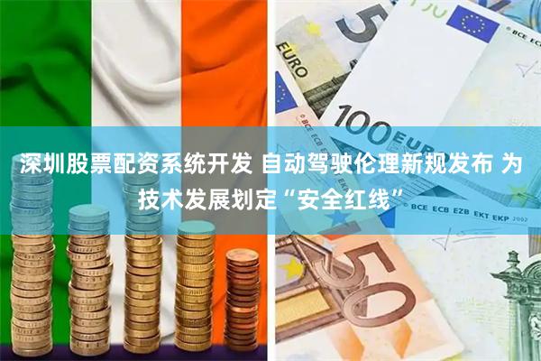 深圳股票配资系统开发 自动驾驶伦理新规发布 为技术发展划定“安全红线”