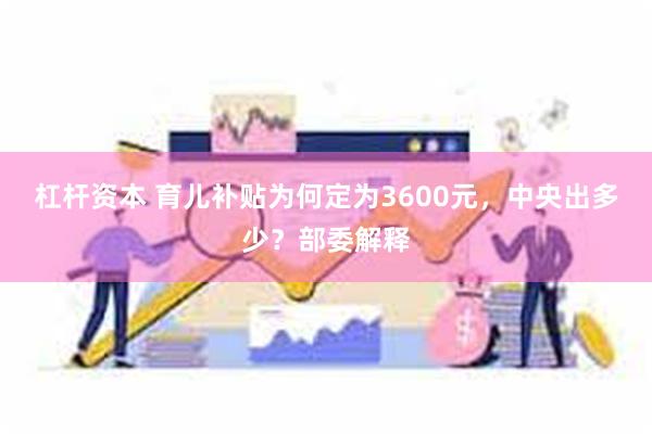 杠杆资本 育儿补贴为何定为3600元，中央出多少？部委解释