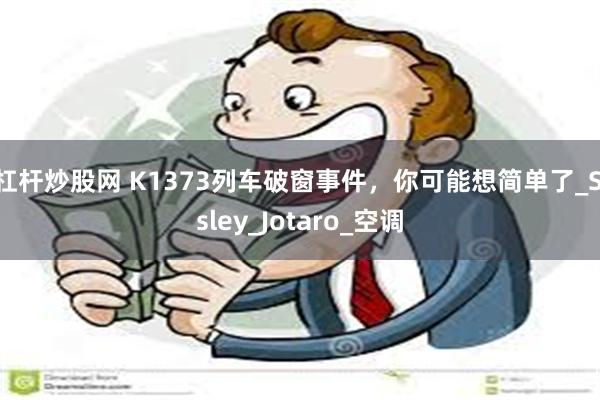 杠杆炒股网 K1373列车破窗事件，你可能想简单了_Sisley_Jotaro_空调