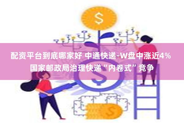 配资平台到底哪家好 中通快递-W盘中涨近4% 国家邮政局治理快递“内卷式”竞争