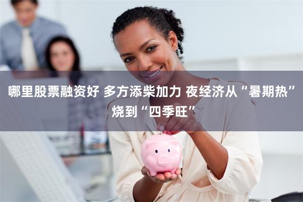 哪里股票融资好 多方添柴加力 夜经济从“暑期热” 烧到“四季旺”