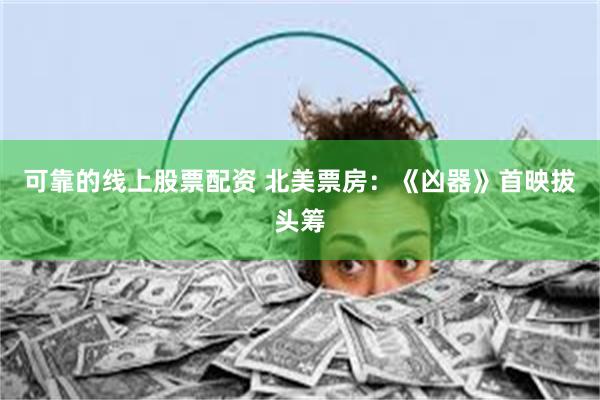 可靠的线上股票配资 北美票房：《凶器》首映拔头筹