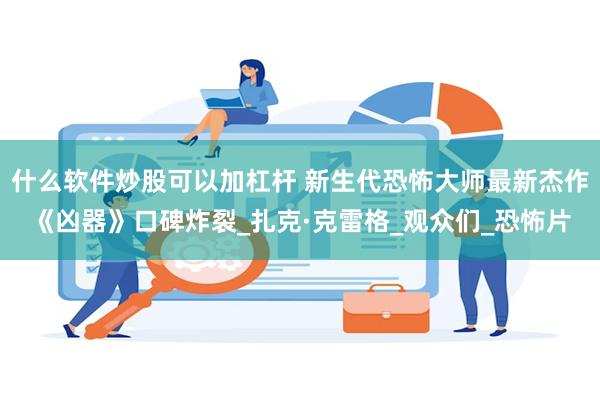 什么软件炒股可以加杠杆 新生代恐怖大师最新杰作《凶器》口碑炸裂_扎克·克雷格_观众们_恐怖片