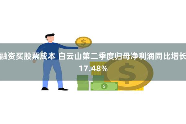 融资买股票成本 白云山第二季度归母净利润同比增长17.48%
