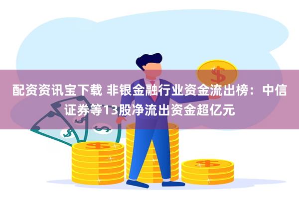 配资资讯宝下载 非银金融行业资金流出榜：中信证券等13股净流出资金超亿元